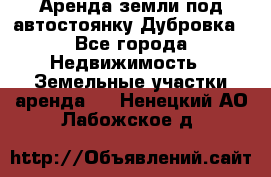 Аренда земли под автостоянку Дубровка - Все города Недвижимость » Земельные участки аренда   . Ненецкий АО,Лабожское д.
